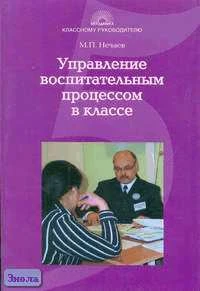 Нечаев М.П. Управление воспитательным процессом в классе. Учебно-методическое пособие для студентов и педагогов. - М.: 5 за знания, 2006. - 176 с. - (Классному руководителю). - мягк. обл.