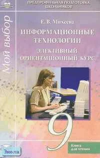 Михеева Е.В. Информационные технологии: Элективный ориентационный курс (9 кл.) Книга для чтения (хрестоматия). - М.: Академия, 2004. - 160 с. - (Предпрофильная подготовка школьников). - мягк. обл.