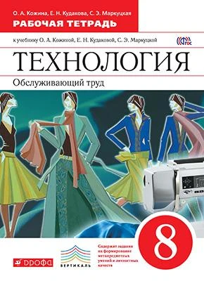 Кожина О.А, Кудакова Е.Н, Маркуцкая С.Э. Технология. Обслуживающий труд. 8 кл. Рабочая тетрадь. - М.: Дрофа, 2015. - 144 с. - (ФГОС. Вертикаль). - мягк. обл.