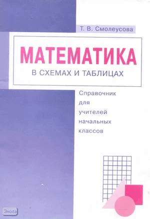 Смолеусова Т.В. Математика в схемах и таблицах. Справочник для учителей начальных классов. - Самара: Учебная литература, 2004. - 48 с. - мягк. обл.