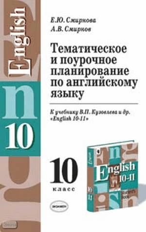 Смирнова Е.Ю, Смирнов А.В. Английский язык. 10 кл. Тематическое и поурочное планирование. УМК Кузовлев В.П. - М.: Экзамен, 2006. - 128 с. - (Учебно-методический комплект). - мягк. обл.
