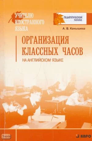 Конышева А.В. Организация классных часов на английском языке. - СПб.: КАРО: Четыре четверти, 2008. - 160 с. - (Учителю иностранного языка. Педагогический взгляд). - мягк. обл.