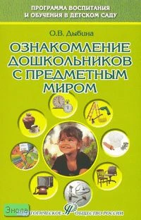 Дыбина О.В. Ознакомление дошкольников с предметным миром. Учебное пособие. - М.: Педагогическое общество России, 2007. - 128 с. - (Программа воспитания и обучения в детском саду). - мягк. обл.
