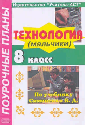 Технология. 8 кл. Вариант для мальчиков. Поурочные планы. УМК Симоненко В.Д / Сост. Ю.П. Засядько. - Волгоград: Учитель, 2003. - 96 с. - мягк. обл.