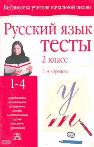 Фролова Л.А. Русский язык: Тесты. 2 кл. - Тула: Родничок; М.: Астрель: АСТ, 2005. - 48 с. - (Библиотека учителя начальной школы). - мягк. обл.