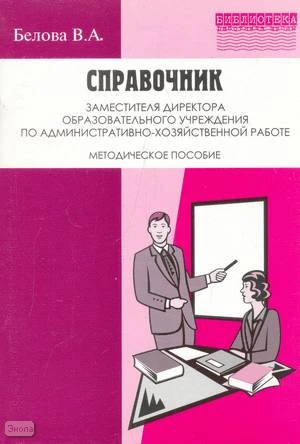 Белова В.А. Справочник заместителя директора образовательного учреждения по административно-хозяйственной работе: Методическое пособие. - М.: Перспектива, 2009. - 72 с. - (Библиотека работника школы). - мягк. обл.