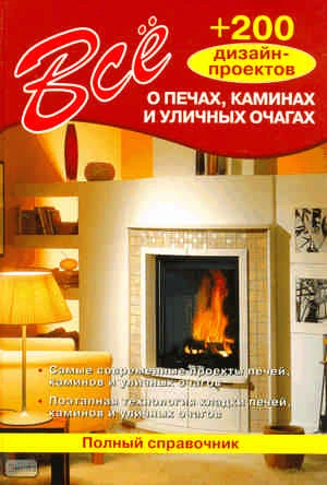 Всё о печах, каминах и уличных очагах: 200 дизайн-проектов / Сост. В.В. Селиван, В.И. Рыженко. - М.: Оникс, 2010. - 192 с. - тверд. обл.