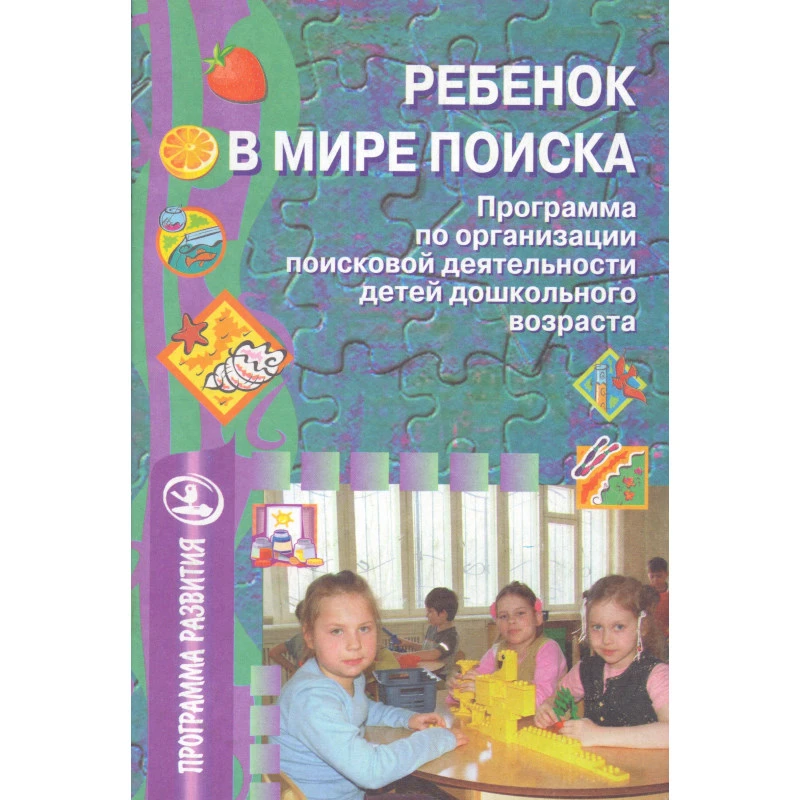 Дыбина О.В, Поддьяков Н.Н, Рахманова Н.П, Щетинина В.В. Ребенок в мире поиска. Программа по организации поисковой деятельности детей дошкольного возраста. - М.: ТЦ Сфера, 2007. - 64 с. - (Программа развития). - мягк. обл.