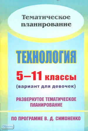 Технология. 5-11 кл. Вариант для девочек. Развернутое тематическое планирование. УМК Симоненко В.Д / Автор-сост. Е.А. Киселева. - Волгоград: Учитель, 2011. - 111 с. - мягк. обл.