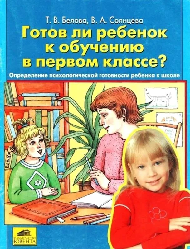 Белова Т.В, Солнцева В.А. Готов ли ребенок к обучению в первом классе? Определение психологической готовности ребенка к школе. - М.: Ювента. 2005. - 64 с. - мягк. обл.
