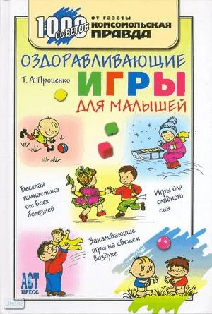 Проценко Т.А. Оздоравливающие игры для малышей. - М.: АСТ-ПРЕСС КНИГА, 2008. - 304 с. - (1000 советов от газеты Комсомольская правда). - тверд. обл.