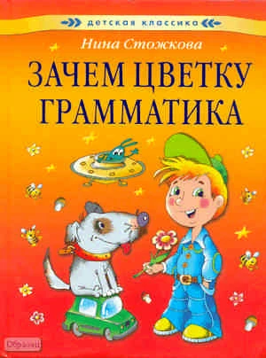 Стожкова Н. Зачем цветку грамматика: для чтения взрослыми детям. - М.: АСТ-ПРЕСС КНИГА, 2010. - 62 с. - (Детская классика). - тверд. обл.