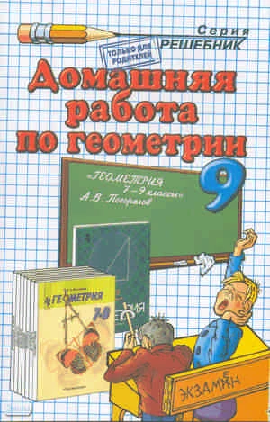 Морозов А.В. Домашняя работа по геометрии за 9 кл. к учебнику А.В. Погорелова "Геометрия: учебник для 7-9 кл.": учебно-методическое пособие. - М.: Экзамен, 2010. - 128 с. - (Решебник). - мягк. обл.