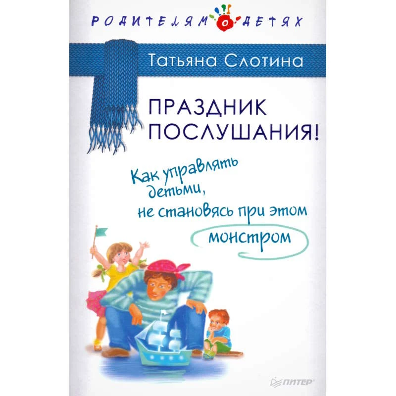 Слотина Т.В. Праздник послушания! Как управлять детьми, не становясь при этом монстром. - СПб.: Питер, 2017. - 176 с. - (Родителям о детях). - тверд. обл.