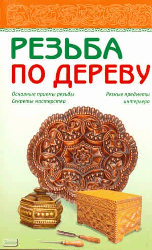 Резьба по дереву. - М.: АСТ-ПРЕСС КНИГА, 2011. - 288 с. - (Мое хобби). - мягк. обл.