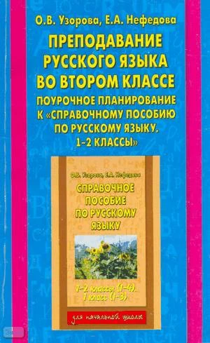 Узорова О.В, Нефедова Е.А. Преподавание русского языка во втором классе: Поурочное планирование к "Справочному пособию по русскому языку. 1-2 кл". - М.: АСТ: Астрель, 2004. - 144 с. - мягк. обл.