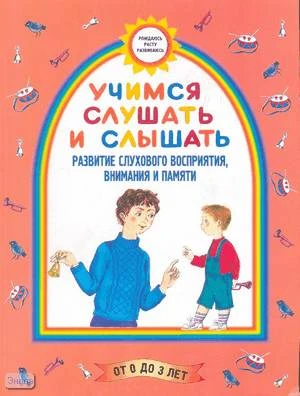 Борисенко М. Г, Датешидзе Т.А, Лукина Н.А. Учимся слушать и слышать: от 0 до 3 лет. - СПб.: Паритет, 2004. - 144 с. - (Рождаюсь. Расту. Развиваюсь). - мягк. обл.