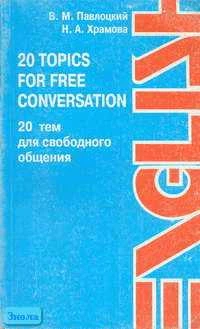 Павлоцкий В.М, Храмова Н.А. Английский язык. 20 topics for free conversation = 20 тем для свободного общения. СПб.: БАЗИС: КАРО, 2001. - 160 с. - мягк. обл.