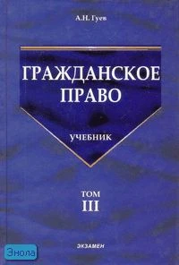 Гуев А.Н. Гражданское право: Учебник. В 3 т. Т. 3. - М.: Экзамен, 2006. - 320 с. - (Учебник для вузов). - тверд. обл.