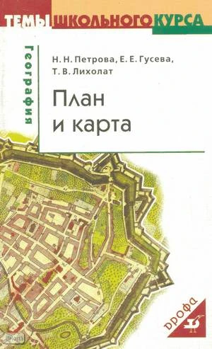 Петрова Н.Н, Гусева Е.Е, Лихолат Т.В. План и карта. Учебное пособие. - М.: Дрофа, 2004. - 80 с. - (Темы школьного курса). - мягк. обл.