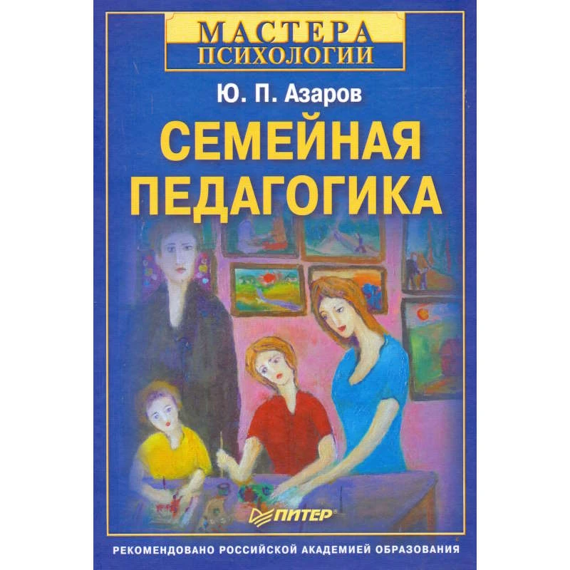 Азаров Ю.П. Семейная педагогика. - СПб.: Питер, 2011. - 400 с. - (Мастера психологии). - тверд. обл.