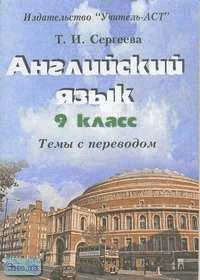 Сергеева Т.И. Английский язык. 9 кл: Темы с переводом. - Волгоград: Учитель-АСТ, 2003. - 96 с. - мягк. обл.
