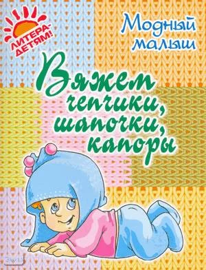 Андреева Р.П. Вяжем чепчики, шапочки, капоры. - СПб.: Литера, 2010. - 32 с. - (Модный малыш). - мягк. обл.