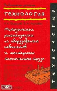 Бешенков А.К, Казакевич В.М. Технология. Методические рекомендации по оборудованию кабинетов и мастерских технического труда. - М.: Дрофа, 2002. - 80 с. - мягк. обл.