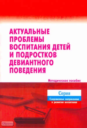 Грошева Р.Н. Актуальные проблемы воспитания детей и подростков девиантного поведения. Методическое пособие. - М.: ПЕРСПЕКТИВА, 2011. - 52 с. - (Современные направления в развитии воспитания). - мягк. обл.