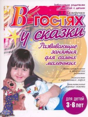 Семеренко И.Г. В гостях у сказки. Развивающие занятия для самых маленьких: Для детей 3-6 лет. - СПб.: Литера, 2006. - 64 с. - (Готовимся к школе). - мягк. обл.