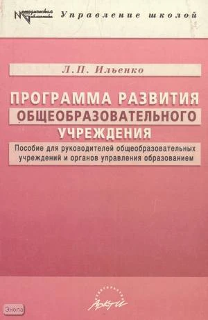 Ильенко Л.П. Программа развития общеобразовательного учреждения: Пособие для руководителей общеобразовательных учреждений и органов управления образованием. - М.: Аркти, 2005. - 128 с. - (Методическая библиотека). - мягк. обл.