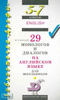Минаев Ю.Л. 29 монологов и диалогов на английском языке для школьников. 5-7 кл. - М.: Дрофа, 2001. - 128 с. - (Библиотечка "Дрофы"). - мягк. обл.