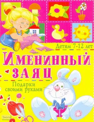 Солнцева А.В. Именинный заяц. Подарки своими руками: детям 7-12 лет. - М.: БАО-ПРЕСС, РИПОЛ КЛАССИК, 2006. - 16 с. - мягк. обл.