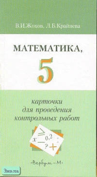 Жохов В.И, Крайнева Л.Б. Математика: 5 кл. Карточки для проведения контрольных работ. - М.: Вербум-М, 2003. - 160 с. - мягк. обл.