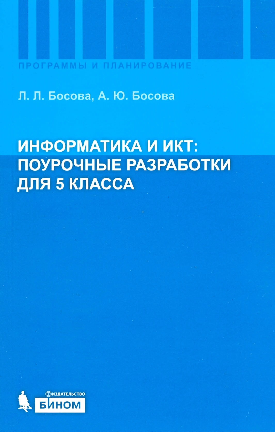 Босова Л.Л, Босова А.Ю. Информатика и ИКТ. 5 кл. Поурочные разработки. - М.: БИНОМ. Лаборатория знаний, 2010. - 167 с. - (Программы и планирование). - мягк. обл.