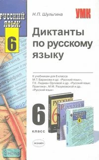 Шульгина Н.П. Диктанты по русскому языку. 6 кл: к учебникам М.Т. Баранова. «Русский язык. 6 кл»; М.М. Разумовской. «Русский язык. 6 кл»; П.К. Лидман-Орловой. «Русский язык. 6 кл» Н.П. Шульгина. - М.: Экзамен, 2008. - 256 с. - (Учебно-методический комплект