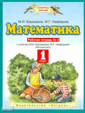 Башмаков М.И, Нефедова М.Г. Математика. 1 кл. Рабочая тетрадь № 2. УМК Башмаков М.И, Нефедова М.Г. - М.: ACT, Астрель, 2010. - 63 с. - (Планета знаний). - мягк. обл.