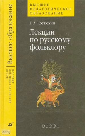 Костюхин Е.А. Лекции по русскому фольклору: Учебное пособие для ВУЗов. - М.: Дрофа, 2004. - 336 с. - (Высшее образование). - тверд. обл.