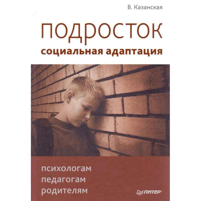 Казанская В.Г. Подросток: социальная адаптация: Книга для психологов, педагогов и родителей. - СПб.: Питер, 2011. - 288 с. - тверд. обл.