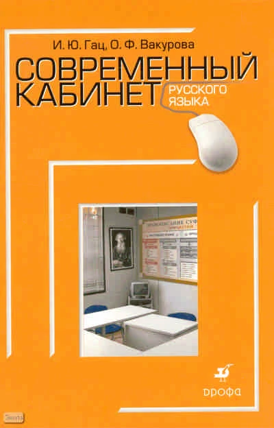 Гац И.Ю, Вакурова О.Ф. Современный кабинет русского языка: учебно-методическое пособие. - М.: Дрофа, 2010. - 238 с. - (Современный кабинет). - мягк. обл.
