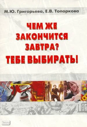 Григорьева М.Ю, Топоркова Е.В. Чем же закончится завтра? Тебе выбирать!. Сценарии. - М.: Перспектива, 2008. - 76 с. - мягк. обл.