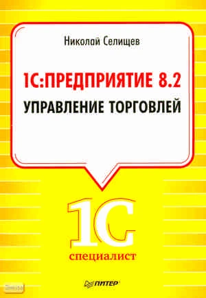 Селищев Н.В. 1С: Предприятие 8.2. Управление торговлей. - СПб.: Питер, 2011. - 400 с. - (1Специалист). - мягк. обл.