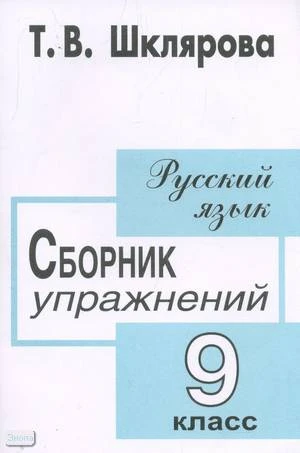 Шклярова Т.В. Сборник упражнений по русскому языку для 9 кл: пособие для средней школы. - М.: Грамотей, 2004. - 98 с. - мягк. обл.