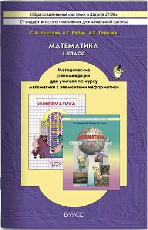 Козлова С.А, Рубин А.Г, Горячев А.В. Математика. Информатика. 4 кл. Методические рекомендации. - М.: Баласс, 2012. - 416 с. - (Образовательная система «Школа 2100»). - мягк. обл.