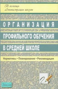 Ширшина Н.В. Организация профильного обучения в средней школе: нормативы, планирование, рекомендации. - Волгоград: Учитель, 2007. - 121 с. - (В помощь администрации школы). - мягк. обл.