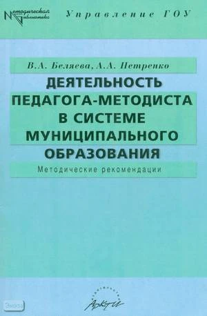 Беляева В.А, Петренко А.А. Деятельность педагога-методиста в системе муниципального образования: Методические рекомендации. - М.: АРКТИ, 2004. - 160 с. - (Методическая библиотека). - мягк. обл.