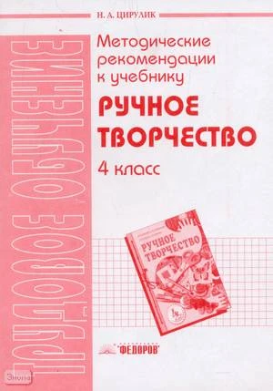Цирулик Н.А. Ручное творчество. 4 кл. Методические рекомендации. - Самара: Федоров: Учебная литература, 2004. - 32 с. - мягк. обл.