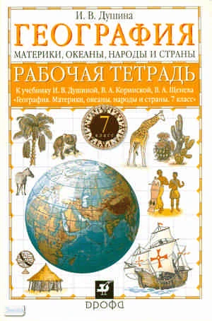 Душина И.В. География. Материки, океаны, народы и страны. 7 кл: рабочая тетрадь к учебнику И.В. Душиной, В.А. Коринской, В.А. Щенева «География. Материки, океаны, народы и страны. 7 кл». - М.: Дрофа, 2010. - 127 с. - мягк. обл.