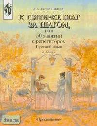 Ахременкова Л.А. Русский язык. 5 кл. К пятерке шаг за шагом, или 50 занятий с репетитором. - М.: Просвещение, 2013. - 224 с. - мягк. обл.
