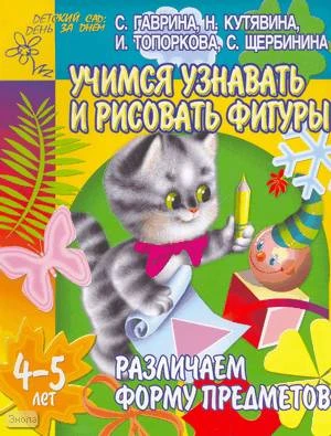 Гаврина С.Е, Кутявина Н.Л, Топоркова И.Г. Учимся узнавать и рисовать фигуры: Тетрадь для детей 4-5 лет: Различаем форму предметов. - Ярославль: Академия развития, 2005. - 24 с. - (Детский сад: день за днем). - мягк. обл.